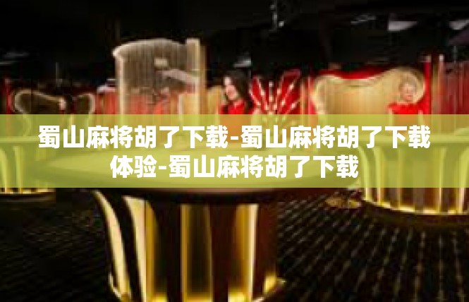蜀山麻将胡了下载-蜀山麻将胡了下载体验-蜀山麻将胡了下载