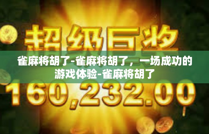 雀麻将胡了-雀麻将胡了，一场成功的游戏体验-雀麻将胡了