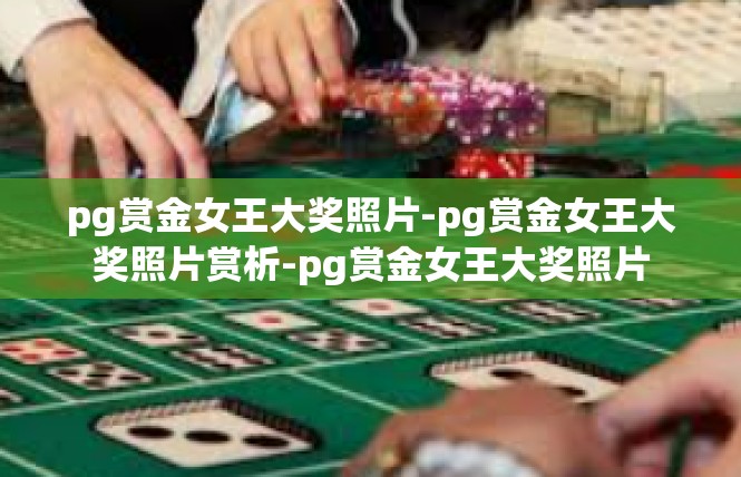 pg赏金女王大奖照片-pg赏金女王大奖照片赏析-pg赏金女王大奖照片