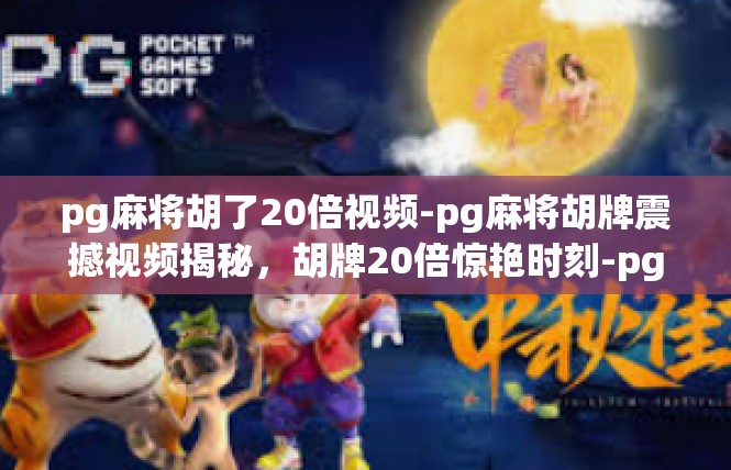 pg麻将胡了20倍视频-pg麻将胡牌震撼视频揭秘，胡牌20倍惊艳时刻-pg麻将胡了20倍视频