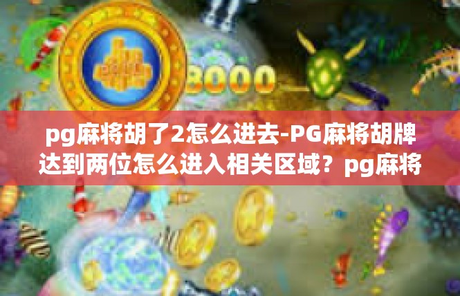 pg麻将胡了2怎么进去-PG麻将胡牌达到两位怎么进入相关区域？pg麻将胡了2怎么进去