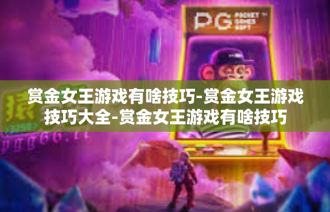 赏金女王游戏有啥技巧-赏金女王游戏技巧大全-赏金女王游戏有啥技巧