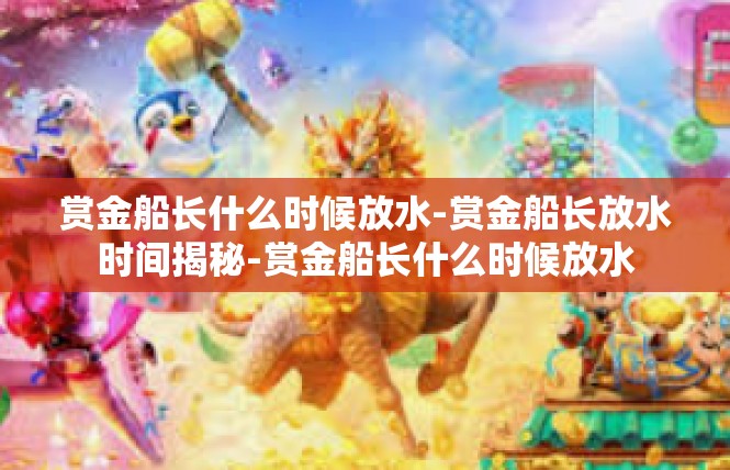 赏金船长什么时候放水-赏金船长放水时间揭秘-赏金船长什么时候放水