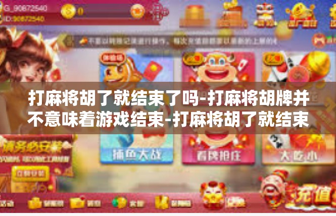 打麻将胡了就结束了吗-打麻将胡牌并不意味着游戏结束-打麻将胡了就结束了吗