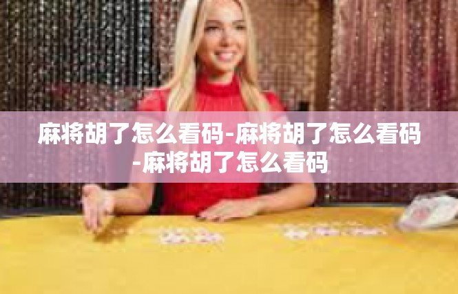 麻将胡了怎么看码-麻将胡了怎么看码-麻将胡了怎么看码