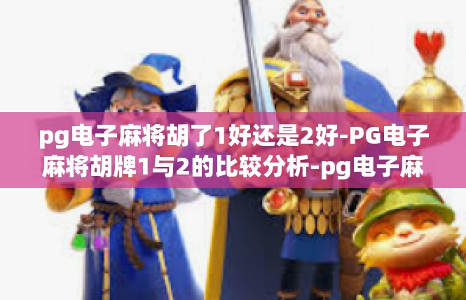 pg电子麻将胡了1好还是2好-PG电子麻将胡牌1与2的比较分析-pg电子麻将胡了1好还是2好