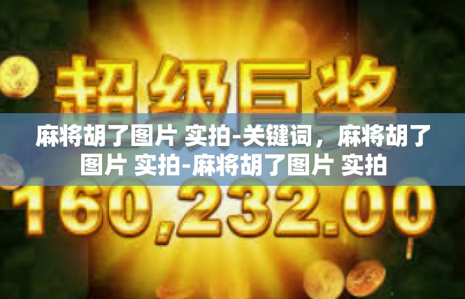 麻将胡了图片 实拍-关键词，麻将胡了图片 实拍-麻将胡了图片 实拍