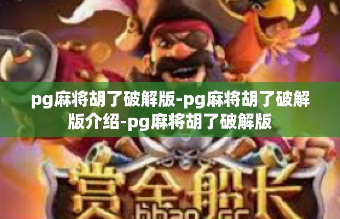 pg麻将胡了破解版-pg麻将胡了破解版介绍-pg麻将胡了破解版