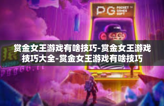 赏金女王游戏有啥技巧-赏金女王游戏技巧大全-赏金女王游戏有啥技巧