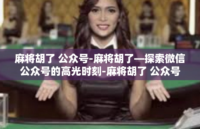 麻将胡了 公众号-麻将胡了—探索微信公众号的高光时刻-麻将胡了 公众号