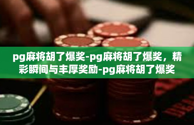 pg麻将胡了爆奖-pg麻将胡了爆奖，精彩瞬间与丰厚奖励-pg麻将胡了爆奖