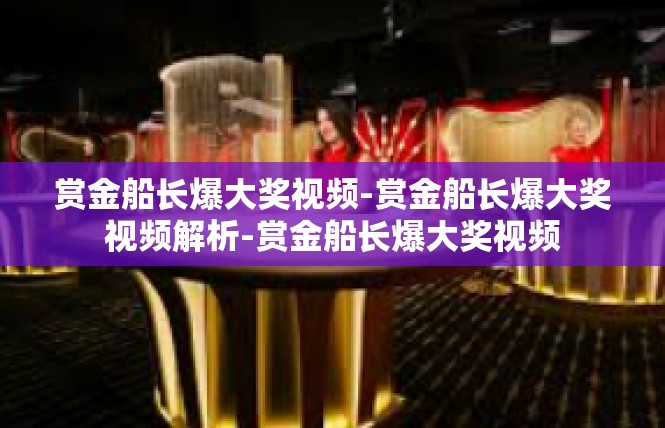 赏金船长爆大奖视频-赏金船长爆大奖视频解析-赏金船长爆大奖视频