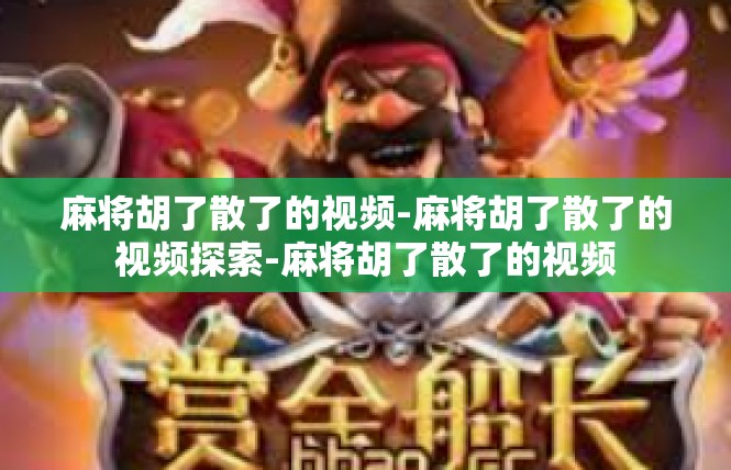 麻将胡了散了的视频-麻将胡了散了的视频探索-麻将胡了散了的视频