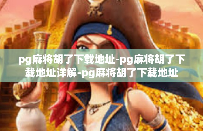 pg麻将胡了下载地址-pg麻将胡了下载地址详解-pg麻将胡了下载地址
