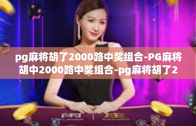 pg麻将胡了2000路中奖组合-PG麻将胡中2000路中奖组合-pg麻将胡了2000路中奖组合