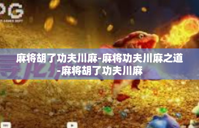 麻将胡了功夫川麻-麻将功夫川麻之道-麻将胡了功夫川麻