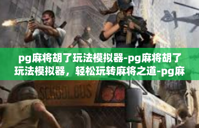 pg麻将胡了玩法模拟器-pg麻将胡了玩法模拟器，轻松玩转麻将之道-pg麻将胡了玩法模拟器