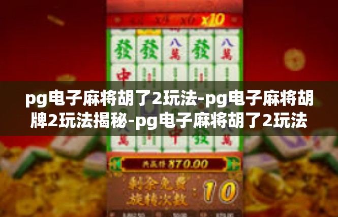 pg电子麻将胡了2玩法-pg电子麻将胡牌2玩法揭秘-pg电子麻将胡了2玩法