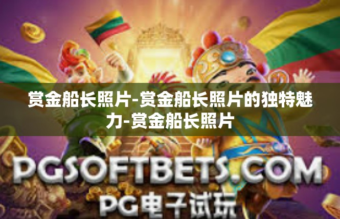赏金船长照片-赏金船长照片的独特魅力-赏金船长照片