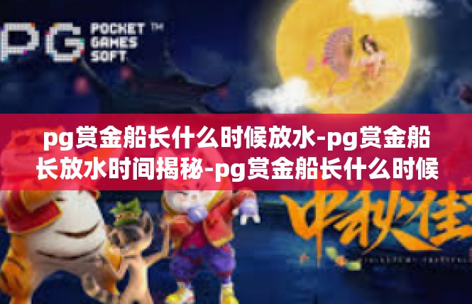 pg赏金船长什么时候放水-pg赏金船长放水时间揭秘-pg赏金船长什么时候放水