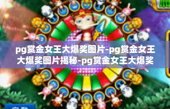 pg赏金女王大爆奖图片-pg赏金女王大爆奖图片揭秘-pg赏金女王大爆奖图片