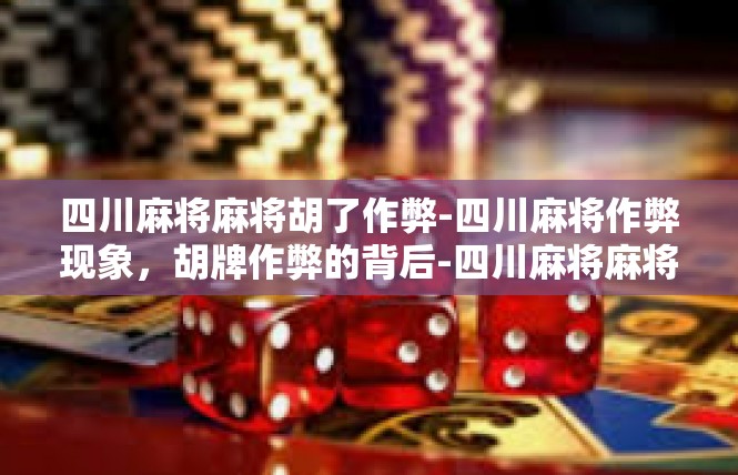 四川麻将麻将胡了作弊-四川麻将作弊现象，胡牌作弊的背后-四川麻将麻将胡了作弊