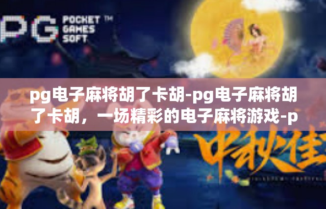 pg电子麻将胡了卡胡-pg电子麻将胡了卡胡，一场精彩的电子麻将游戏-pg电子麻将胡了卡胡