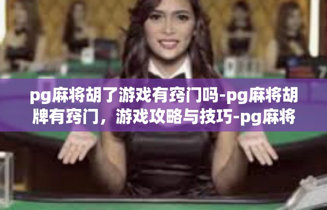 pg麻将胡了游戏有窍门吗-pg麻将胡牌有窍门，游戏攻略与技巧-pg麻将胡了游戏有窍门吗