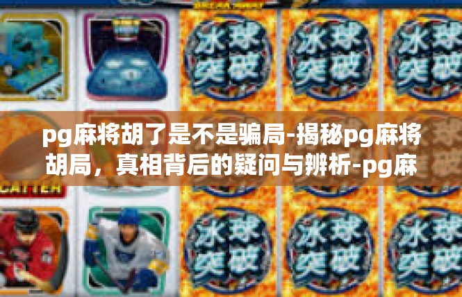 pg麻将胡了是不是骗局-揭秘pg麻将胡局，真相背后的疑问与辨析-pg麻将胡了是不是骗局