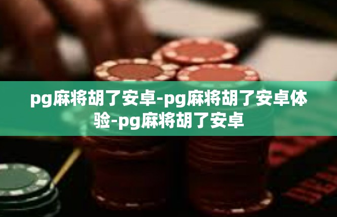 pg麻将胡了安卓-pg麻将胡了安卓体验-pg麻将胡了安卓