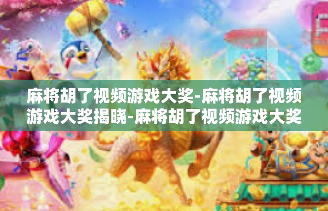 麻将胡了视频游戏大奖-麻将胡了视频游戏大奖揭晓-麻将胡了视频游戏大奖