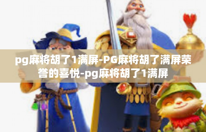 pg麻将胡了1满屏-PG麻将胡了满屏荣誉的喜悦-pg麻将胡了1满屏