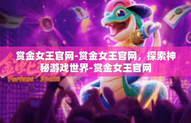 赏金女王官网-赏金女王官网，探索神秘游戏世界-赏金女王官网