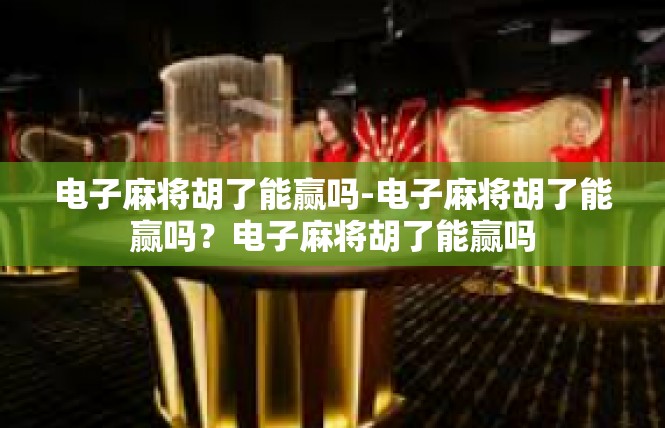 电子麻将胡了能赢吗-电子麻将胡了能赢吗？电子麻将胡了能赢吗