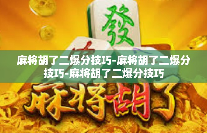 麻将胡了二爆分技巧-麻将胡了二爆分技巧-麻将胡了二爆分技巧