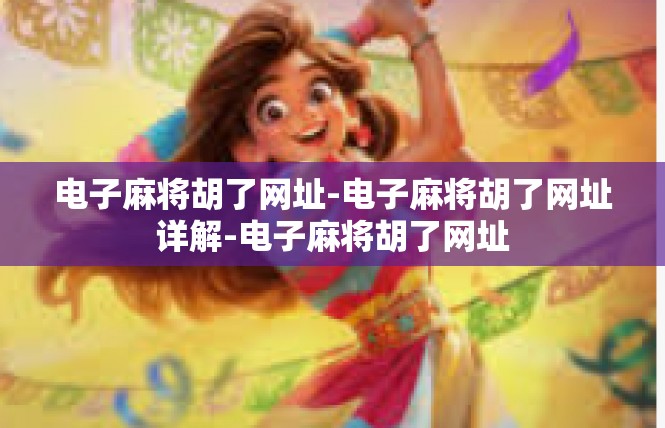 电子麻将胡了网址-电子麻将胡了网址详解-电子麻将胡了网址
