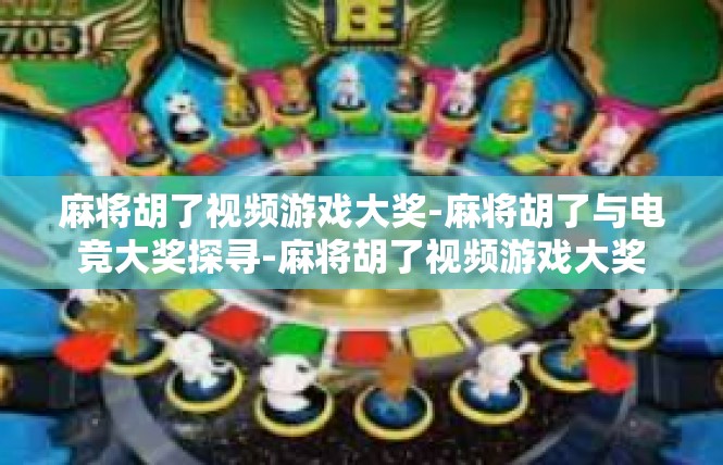 麻将胡了视频游戏大奖-麻将胡了与电竞大奖探寻-麻将胡了视频游戏大奖