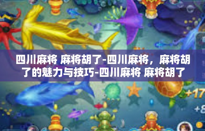 四川麻将 麻将胡了-四川麻将，麻将胡了的魅力与技巧-四川麻将 麻将胡了