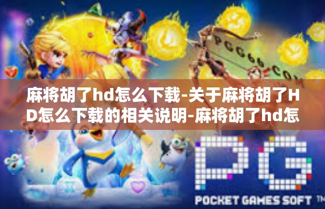 麻将胡了hd怎么下载-关于麻将胡了HD怎么下载的相关说明-麻将胡了hd怎么下载