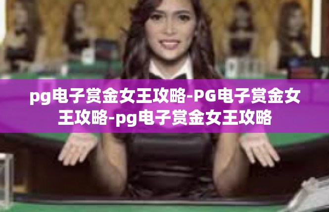 pg电子赏金女王攻略-PG电子赏金女王攻略-pg电子赏金女王攻略
