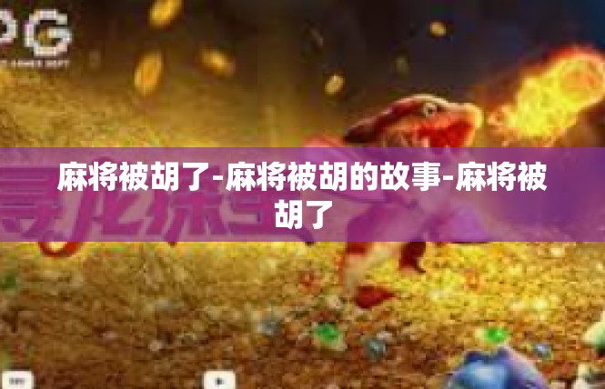麻将被胡了-麻将被胡的故事-麻将被胡了