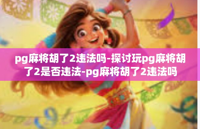 pg麻将胡了2违法吗-探讨玩pg麻将胡了2是否违法-pg麻将胡了2违法吗