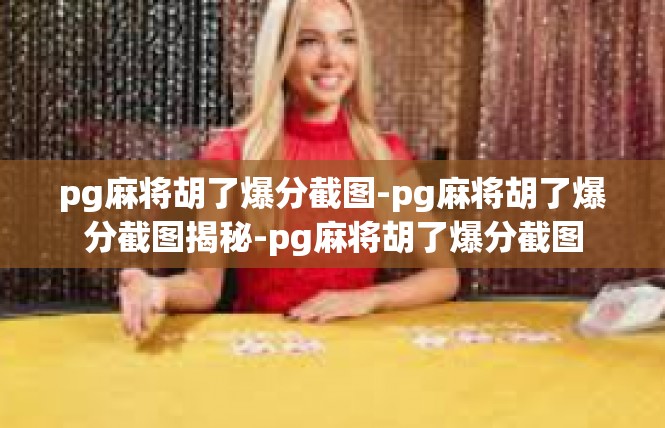 pg麻将胡了爆分截图-pg麻将胡了爆分截图揭秘-pg麻将胡了爆分截图