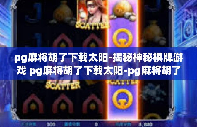 pg麻将胡了下载太阳-揭秘神秘棋牌游戏 pg麻将胡了下载太阳-pg麻将胡了下载太阳