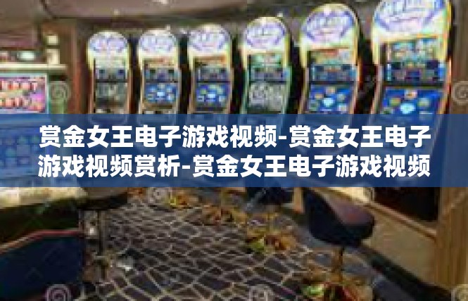 赏金女王电子游戏视频-赏金女王电子游戏视频赏析-赏金女王电子游戏视频