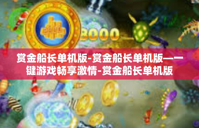 赏金船长单机版-赏金船长单机版—一键游戏畅享激情-赏金船长单机版