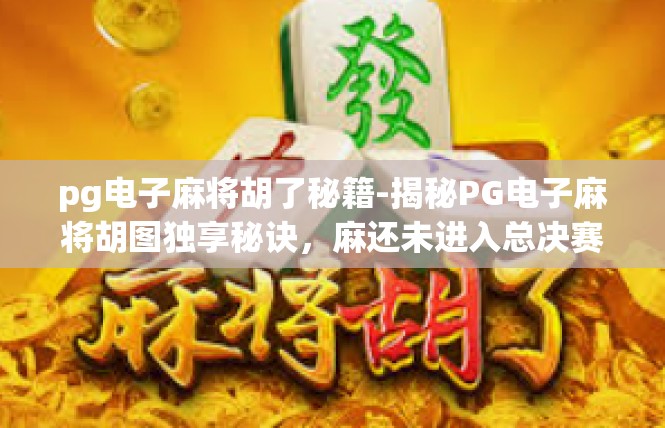 pg电子麻将胡了秘籍-揭秘PG电子麻将胡图独享秘诀，麻还未进入总决赛就该使劲开牌！pg电子麻将胡了秘籍