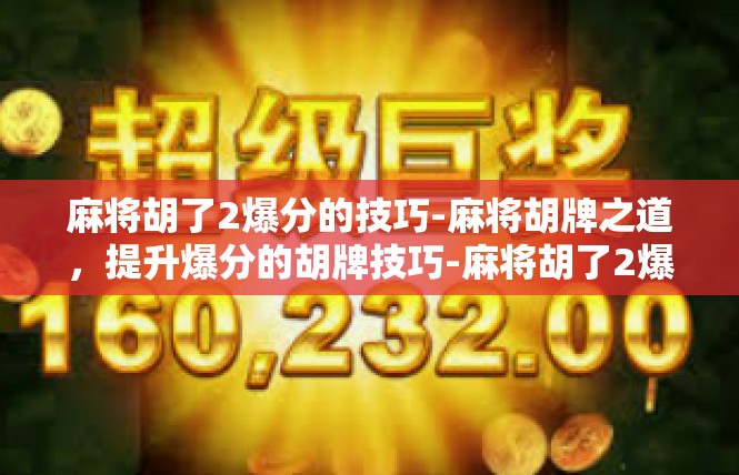 麻将胡了2爆分的技巧-麻将胡牌之道，提升爆分的胡牌技巧-麻将胡了2爆分的技巧