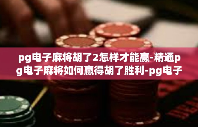pg电子麻将胡了2怎样才能赢-精通pg电子麻将如何赢得胡了胜利-pg电子麻将胡了2怎样才能赢