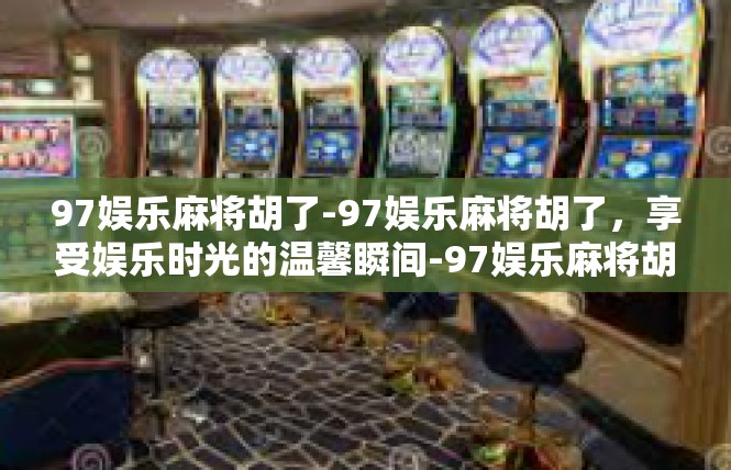 97娱乐麻将胡了-97娱乐麻将胡了，享受娱乐时光的温馨瞬间-97娱乐麻将胡了
